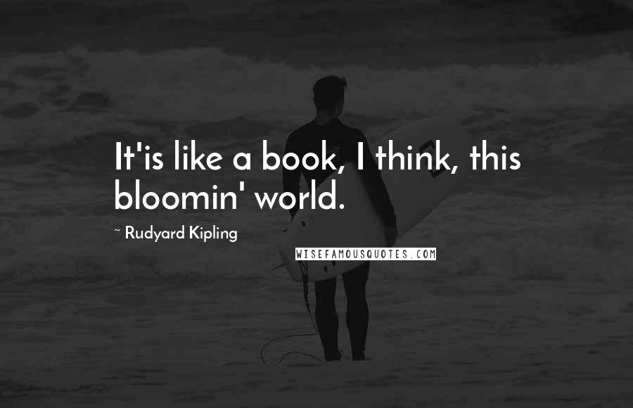Rudyard Kipling Quotes: It'is like a book, I think, this bloomin' world.