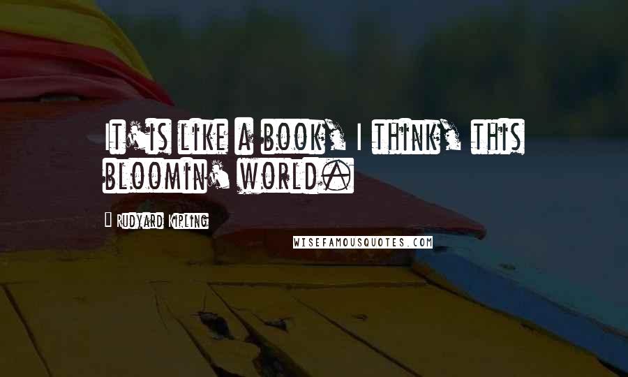 Rudyard Kipling Quotes: It'is like a book, I think, this bloomin' world.