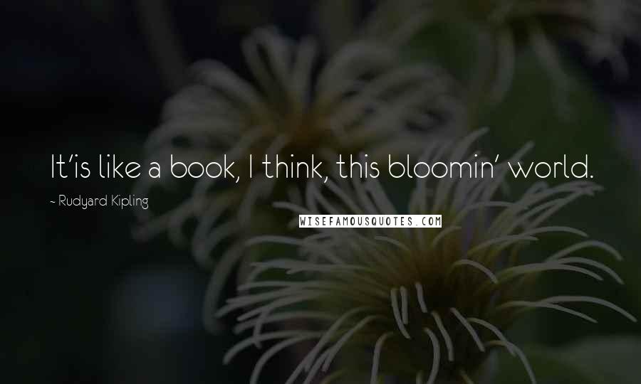 Rudyard Kipling Quotes: It'is like a book, I think, this bloomin' world.