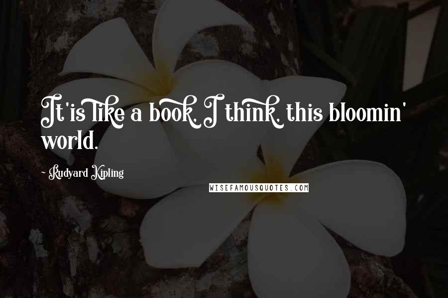 Rudyard Kipling Quotes: It'is like a book, I think, this bloomin' world.