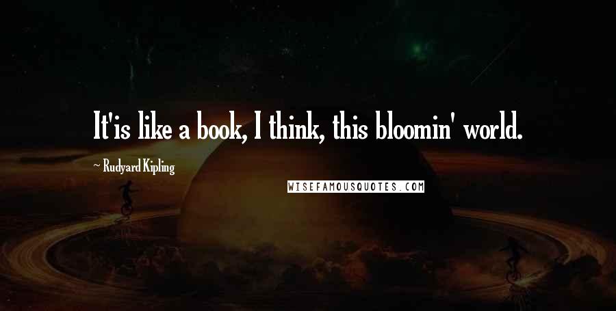 Rudyard Kipling Quotes: It'is like a book, I think, this bloomin' world.