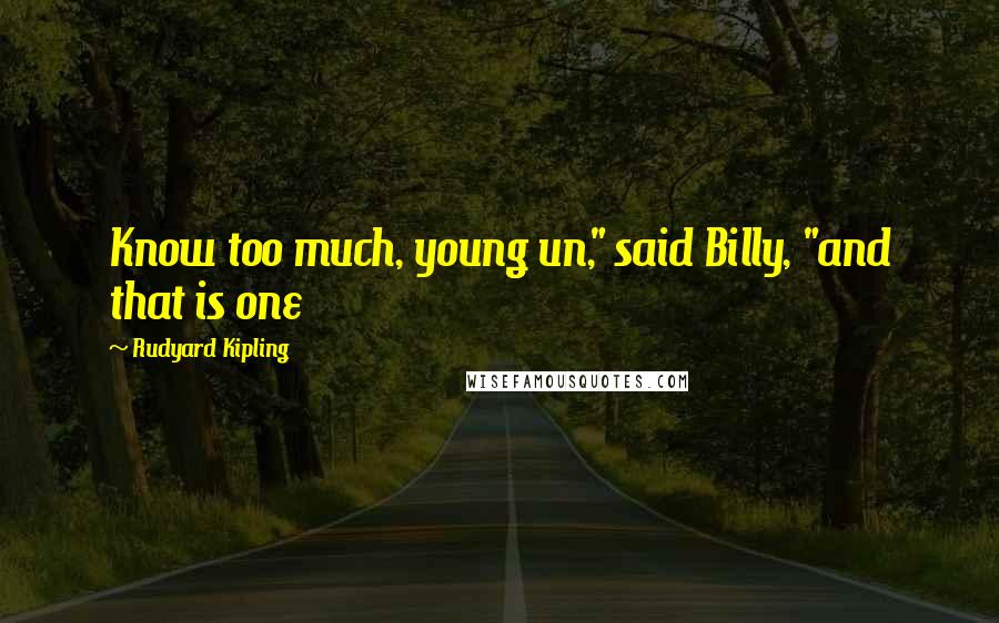 Rudyard Kipling Quotes: Know too much, young un," said Billy, "and that is one