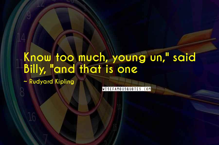 Rudyard Kipling Quotes: Know too much, young un," said Billy, "and that is one