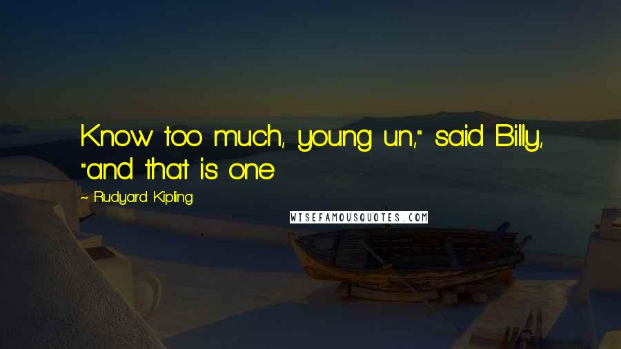 Rudyard Kipling Quotes: Know too much, young un," said Billy, "and that is one