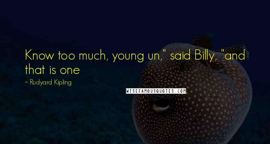 Rudyard Kipling Quotes: Know too much, young un," said Billy, "and that is one