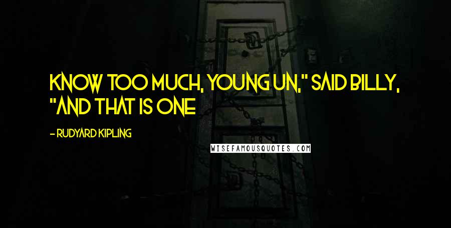 Rudyard Kipling Quotes: Know too much, young un," said Billy, "and that is one