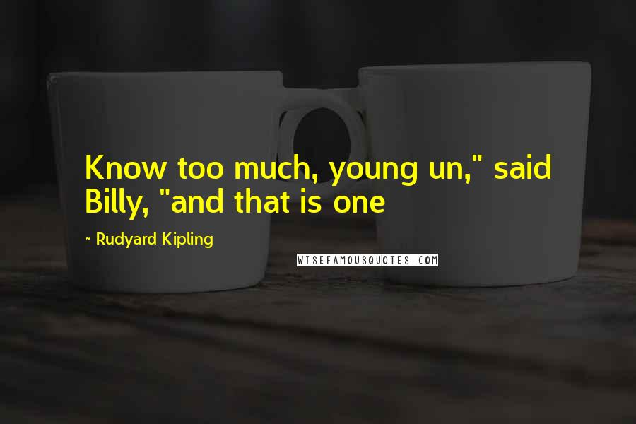 Rudyard Kipling Quotes: Know too much, young un," said Billy, "and that is one