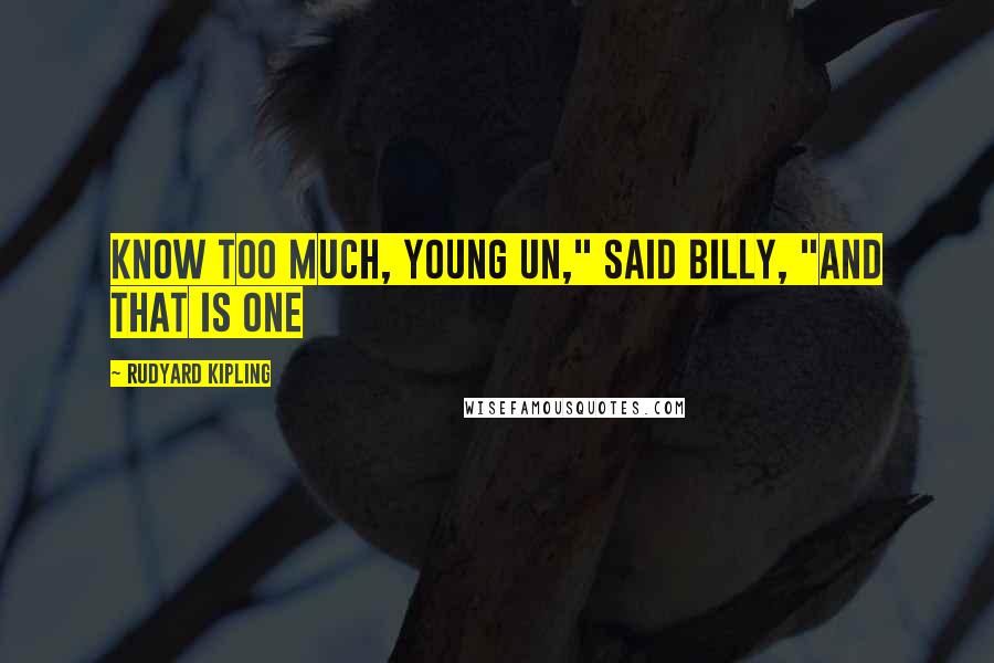 Rudyard Kipling Quotes: Know too much, young un," said Billy, "and that is one