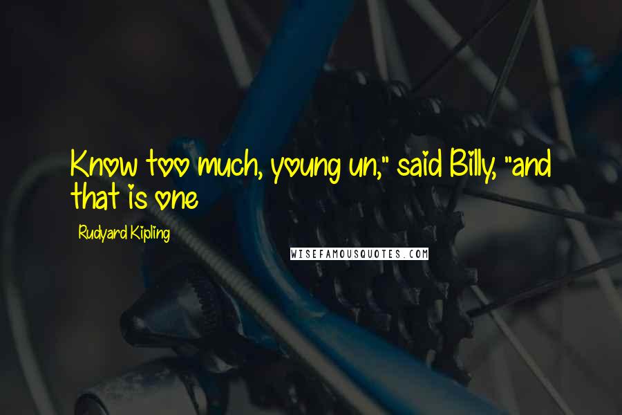 Rudyard Kipling Quotes: Know too much, young un," said Billy, "and that is one