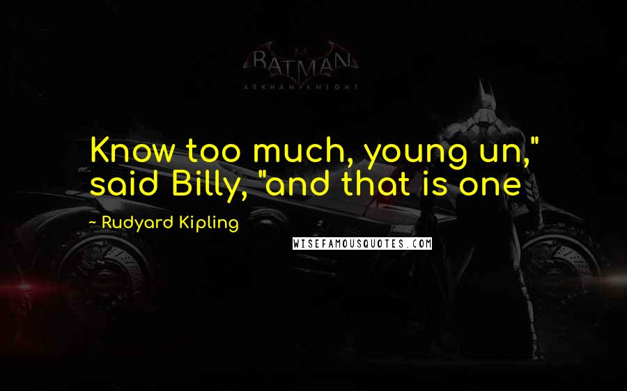 Rudyard Kipling Quotes: Know too much, young un," said Billy, "and that is one