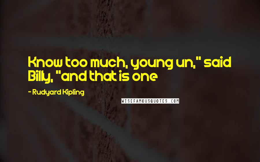 Rudyard Kipling Quotes: Know too much, young un," said Billy, "and that is one