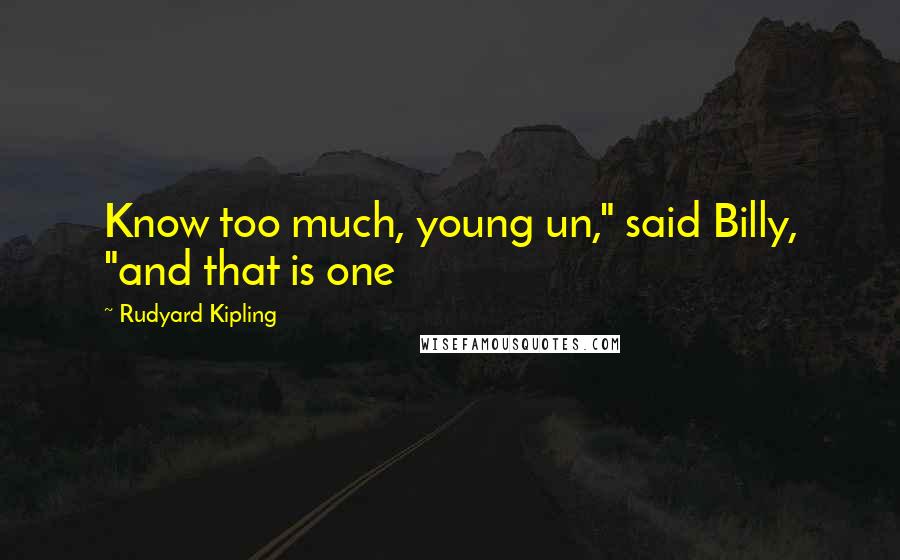 Rudyard Kipling Quotes: Know too much, young un," said Billy, "and that is one