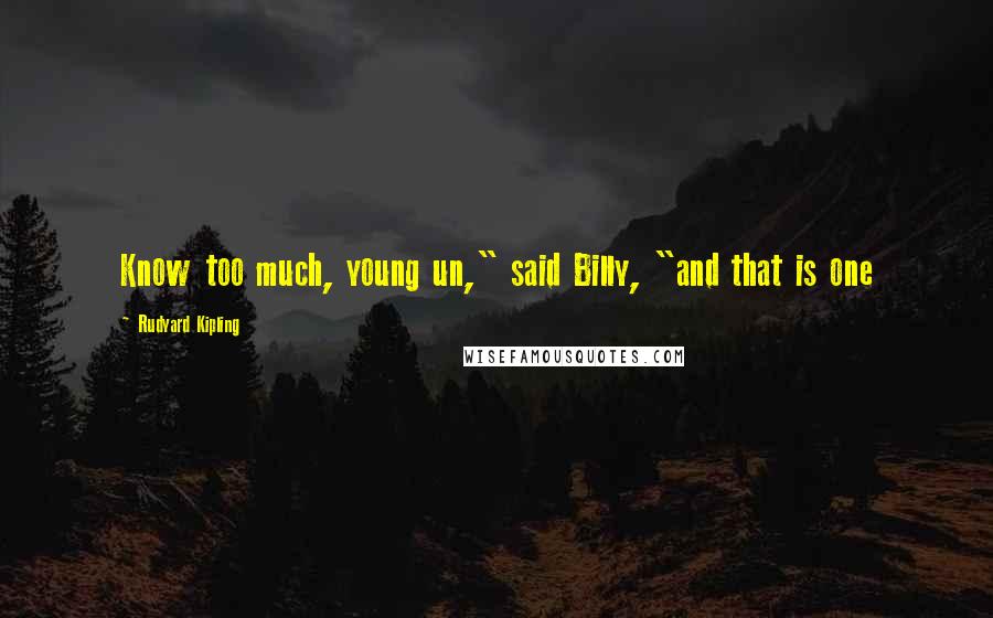 Rudyard Kipling Quotes: Know too much, young un," said Billy, "and that is one