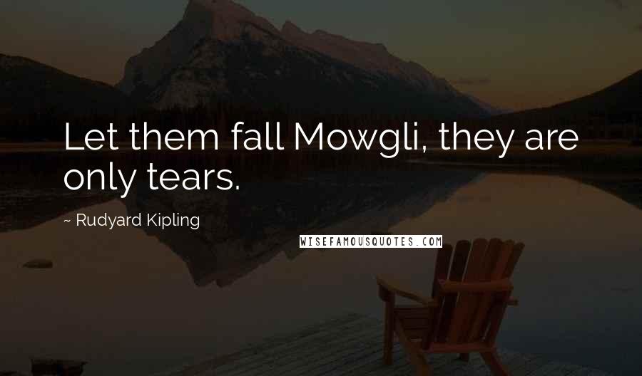Rudyard Kipling Quotes: Let them fall Mowgli, they are only tears.