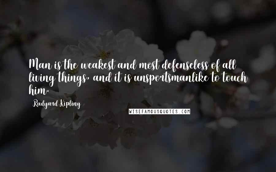 Rudyard Kipling Quotes: Man is the weakest and most defenseless of all living things, and it is unsportsmanlike to touch him.