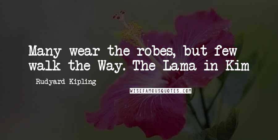 Rudyard Kipling Quotes: Many wear the robes, but few walk the Way. The Lama in Kim
