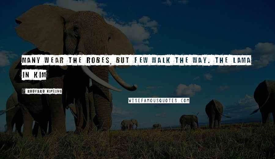 Rudyard Kipling Quotes: Many wear the robes, but few walk the Way. The Lama in Kim