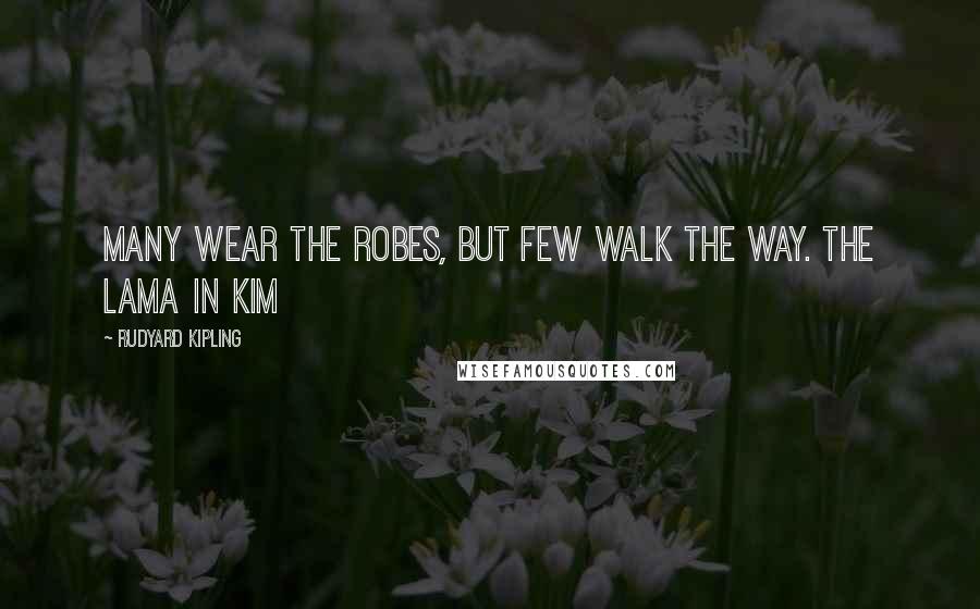 Rudyard Kipling Quotes: Many wear the robes, but few walk the Way. The Lama in Kim