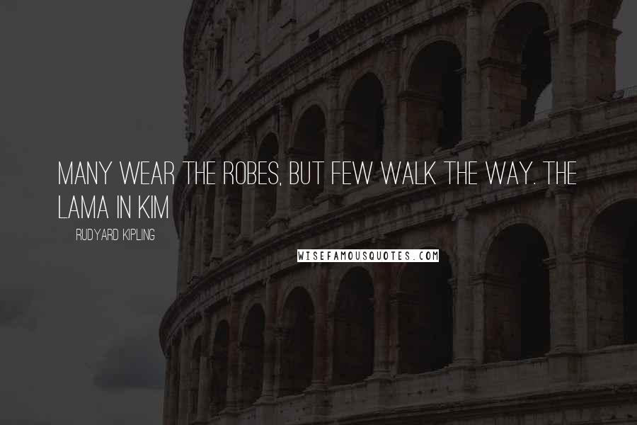 Rudyard Kipling Quotes: Many wear the robes, but few walk the Way. The Lama in Kim