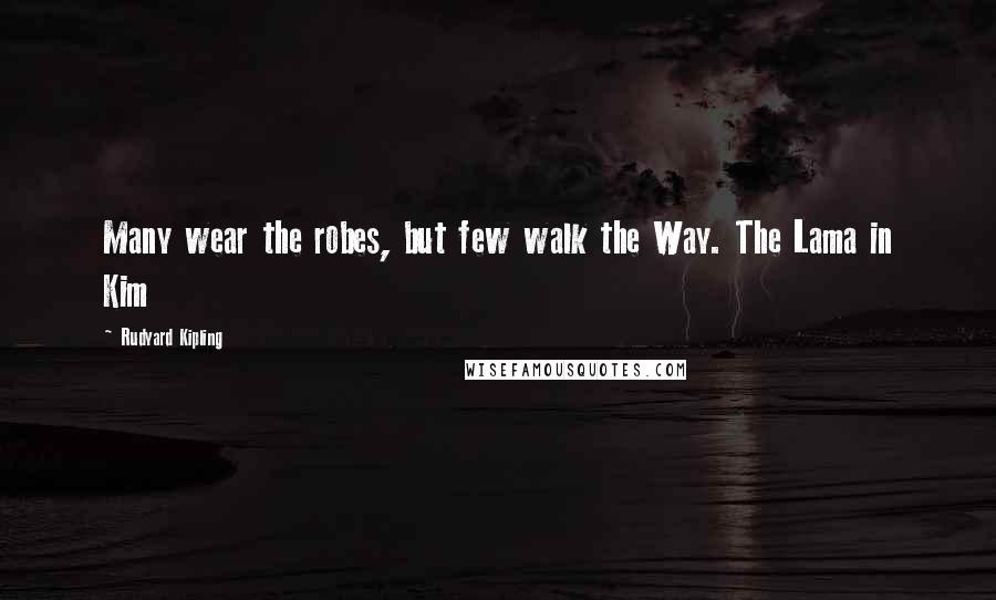 Rudyard Kipling Quotes: Many wear the robes, but few walk the Way. The Lama in Kim