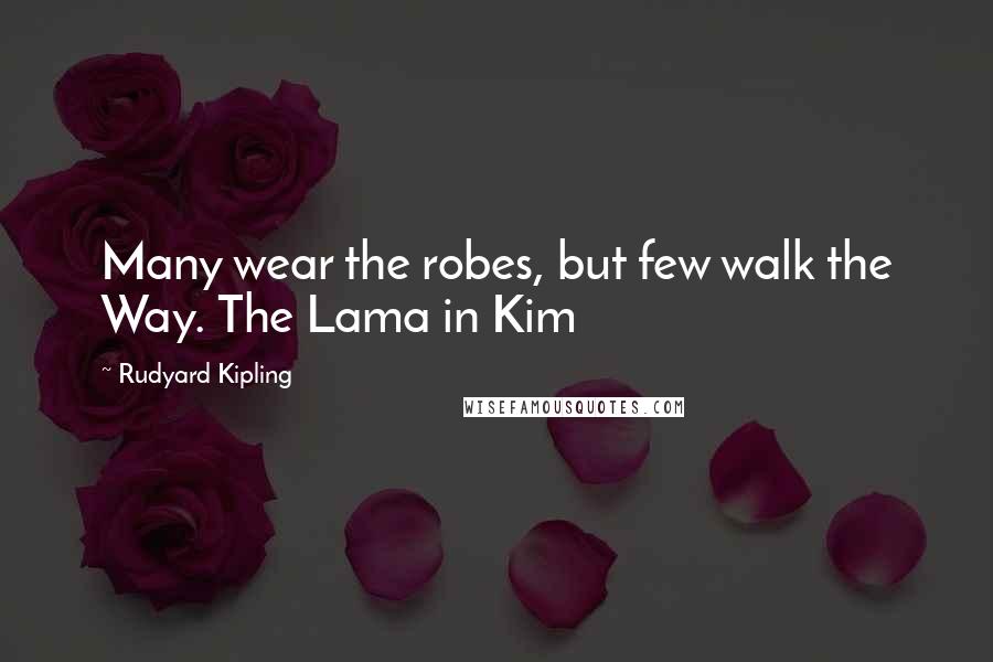 Rudyard Kipling Quotes: Many wear the robes, but few walk the Way. The Lama in Kim