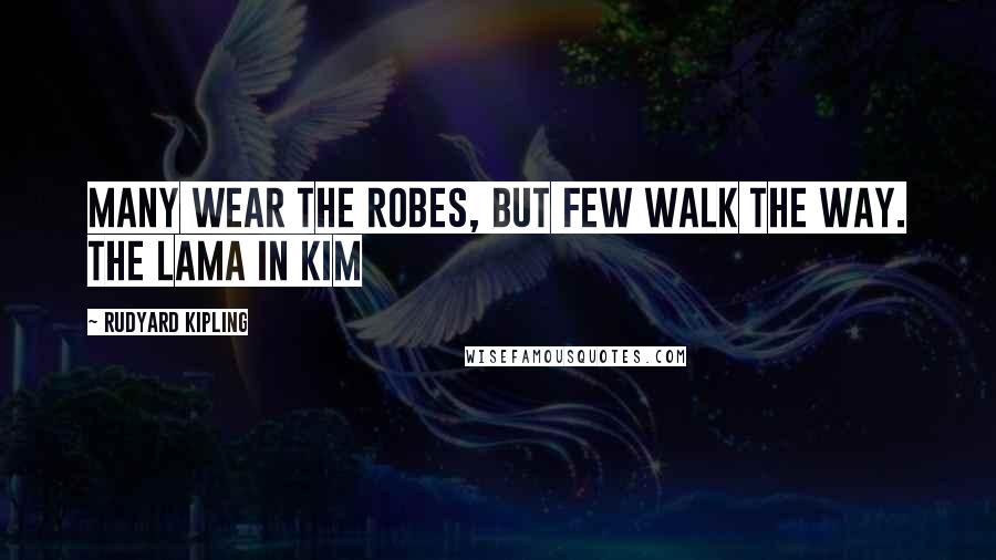 Rudyard Kipling Quotes: Many wear the robes, but few walk the Way. The Lama in Kim