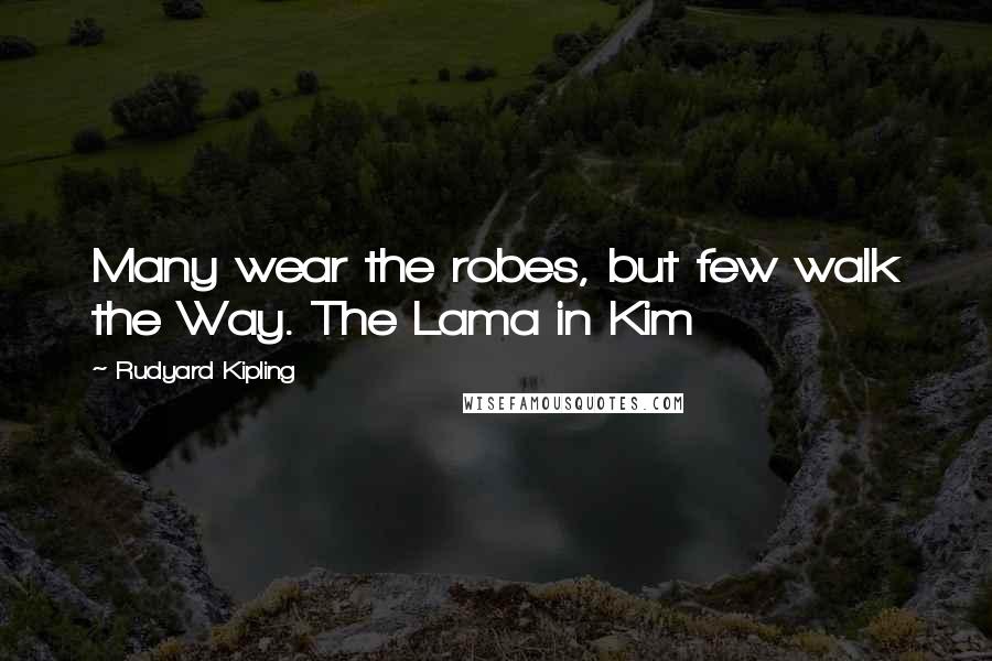 Rudyard Kipling Quotes: Many wear the robes, but few walk the Way. The Lama in Kim