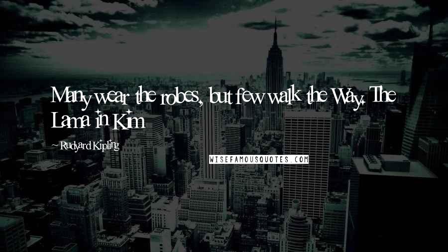 Rudyard Kipling Quotes: Many wear the robes, but few walk the Way. The Lama in Kim