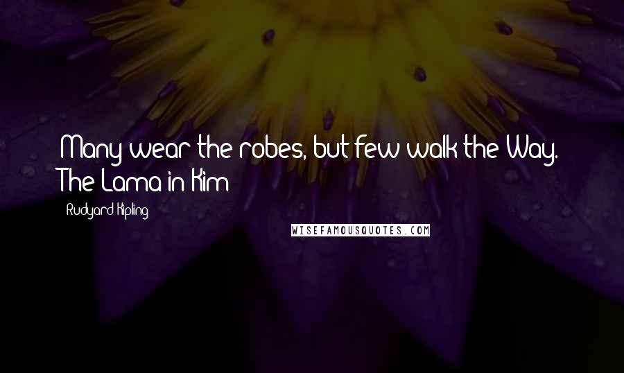 Rudyard Kipling Quotes: Many wear the robes, but few walk the Way. The Lama in Kim