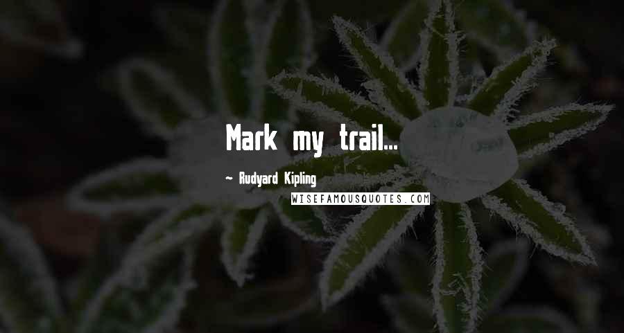 Rudyard Kipling Quotes: Mark my trail...