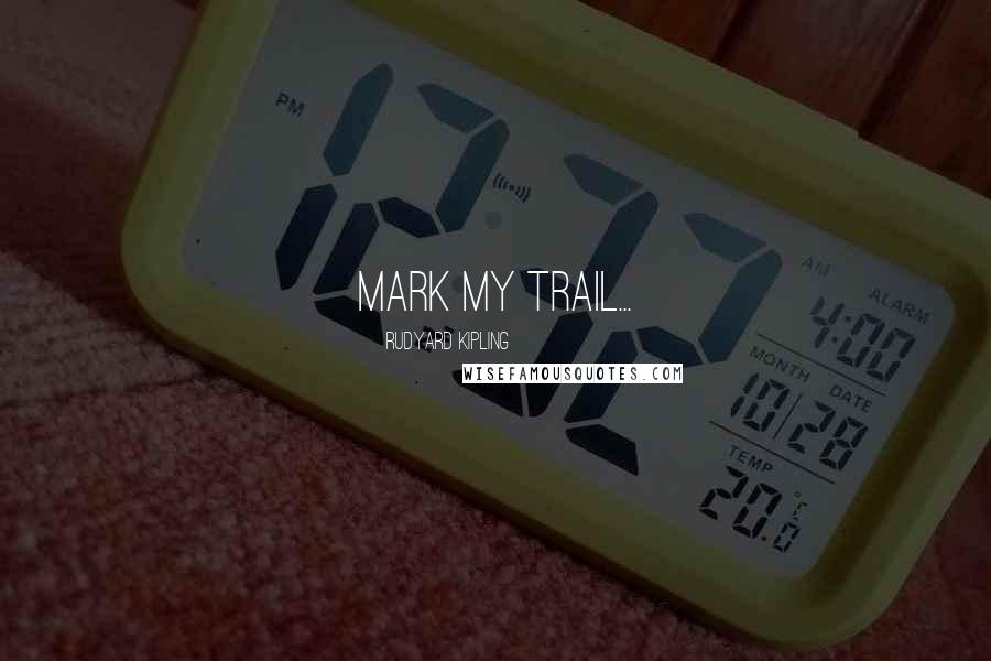 Rudyard Kipling Quotes: Mark my trail...