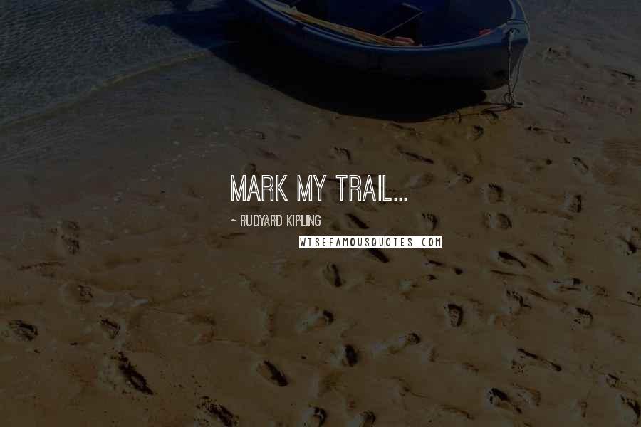 Rudyard Kipling Quotes: Mark my trail...