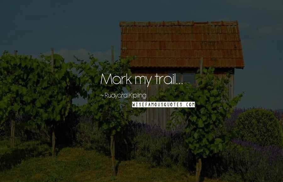 Rudyard Kipling Quotes: Mark my trail...