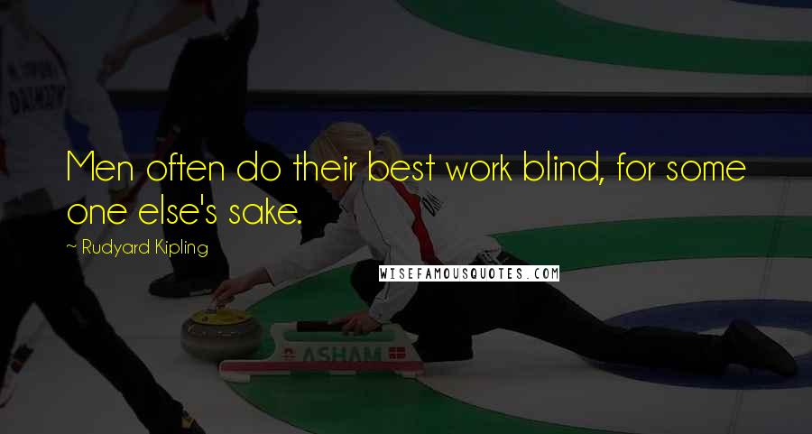 Rudyard Kipling Quotes: Men often do their best work blind, for some one else's sake.