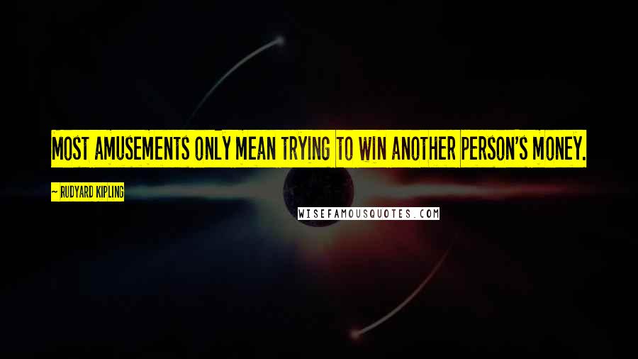 Rudyard Kipling Quotes: Most amusements only mean trying to win another person's money.