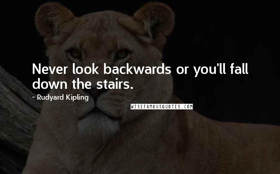 Rudyard Kipling Quotes: Never look backwards or you'll fall down the stairs.