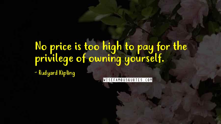 Rudyard Kipling Quotes: No price is too high to pay for the privilege of owning yourself.