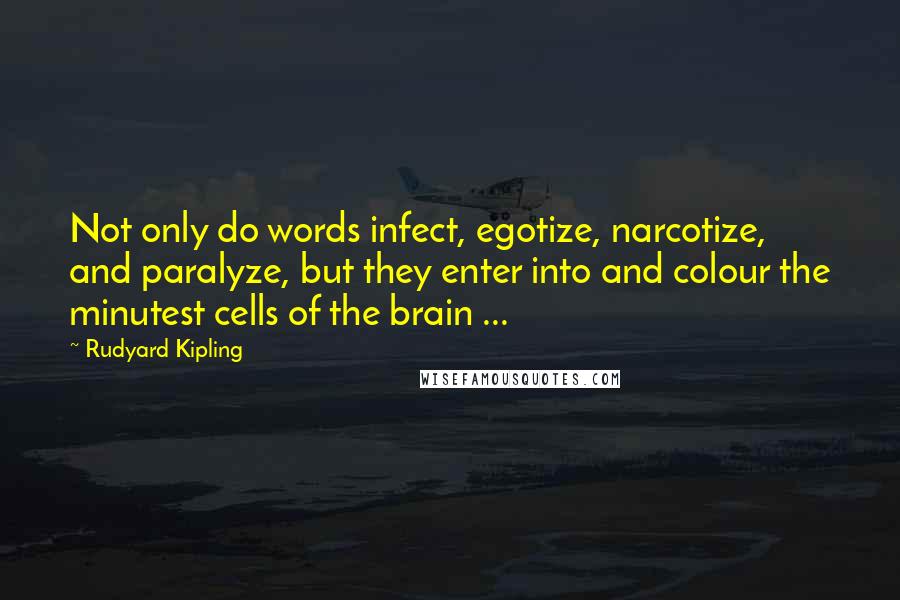 Rudyard Kipling Quotes: Not only do words infect, egotize, narcotize, and paralyze, but they enter into and colour the minutest cells of the brain ...