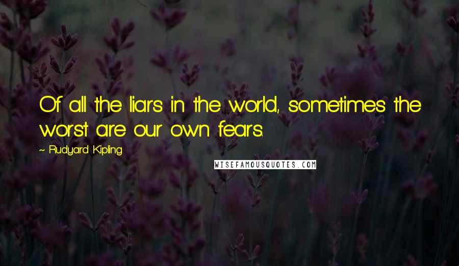 Rudyard Kipling Quotes: Of all the liars in the world, sometimes the worst are our own fears.