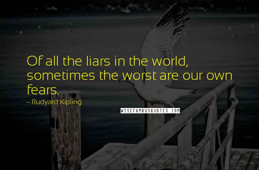 Rudyard Kipling Quotes: Of all the liars in the world, sometimes the worst are our own fears.