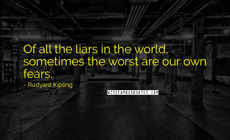 Rudyard Kipling Quotes: Of all the liars in the world, sometimes the worst are our own fears.