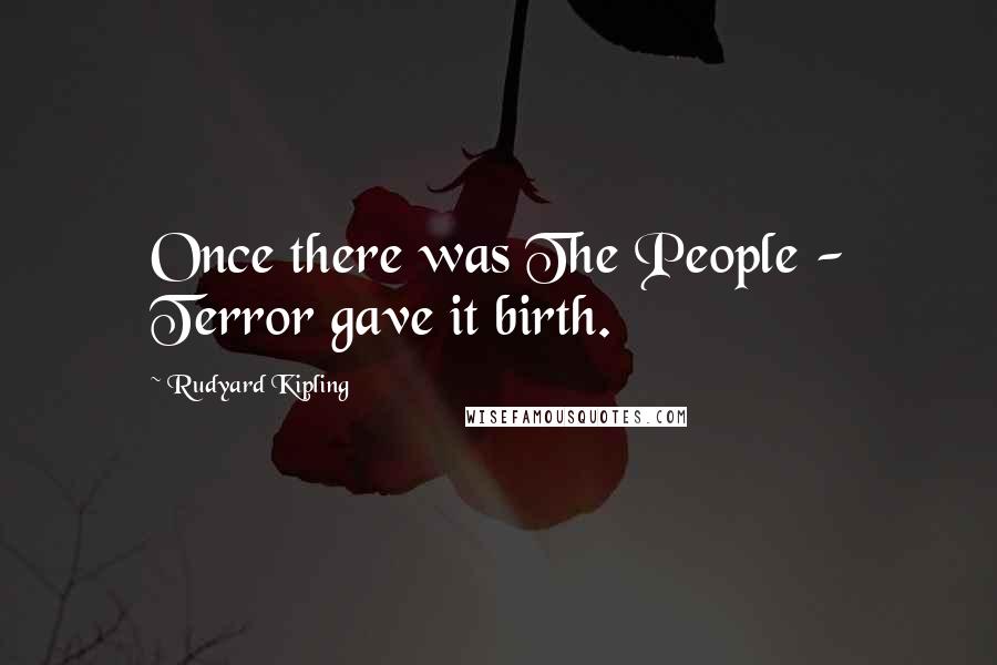 Rudyard Kipling Quotes: Once there was The People - Terror gave it birth.