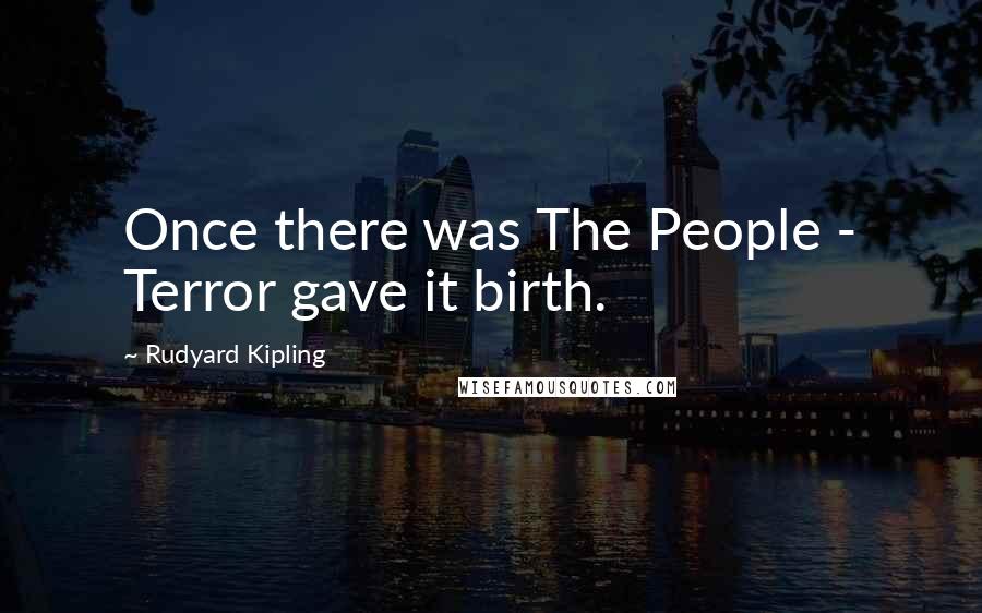 Rudyard Kipling Quotes: Once there was The People - Terror gave it birth.