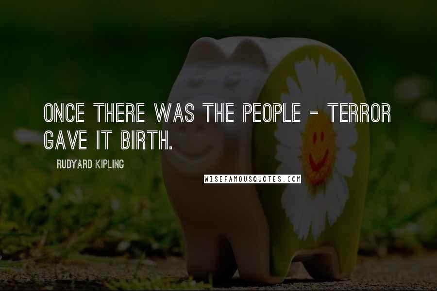 Rudyard Kipling Quotes: Once there was The People - Terror gave it birth.