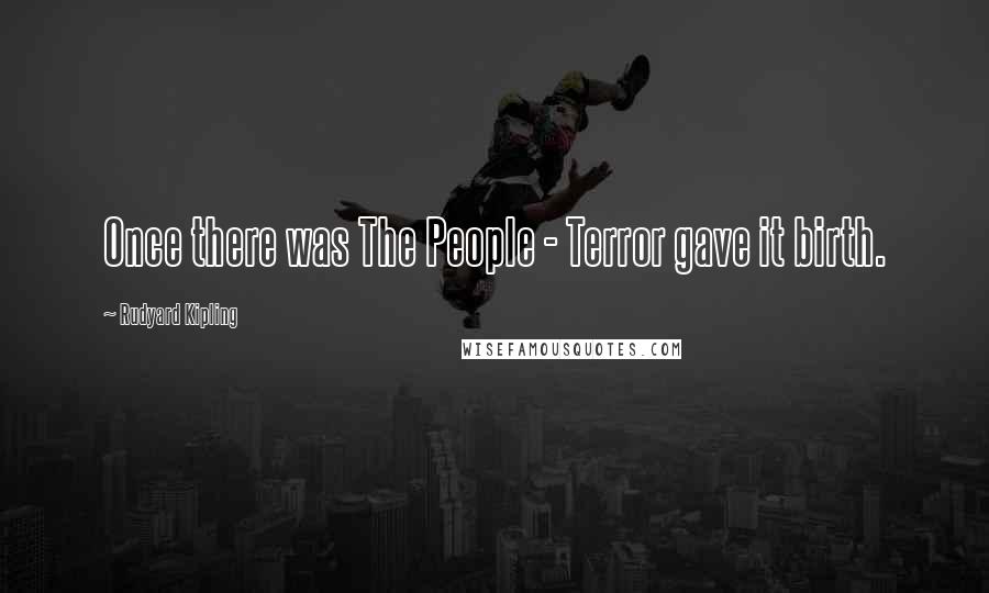 Rudyard Kipling Quotes: Once there was The People - Terror gave it birth.