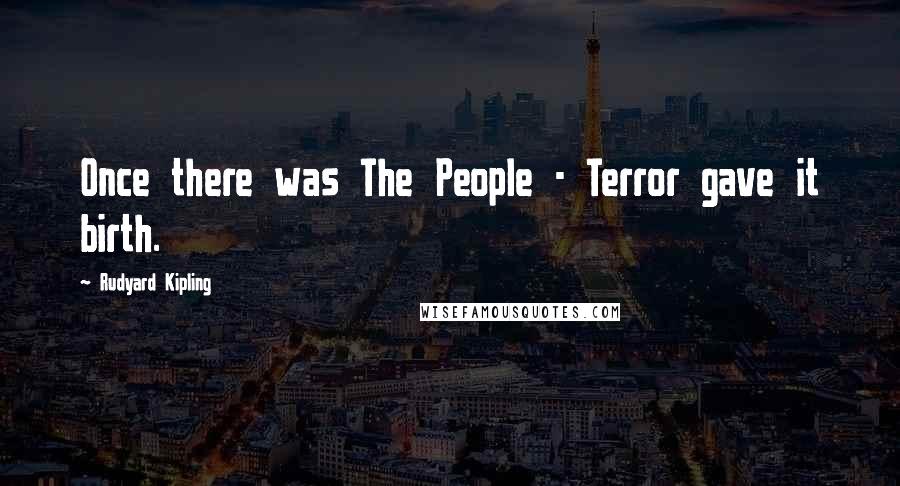 Rudyard Kipling Quotes: Once there was The People - Terror gave it birth.