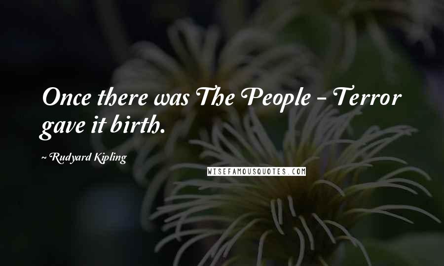 Rudyard Kipling Quotes: Once there was The People - Terror gave it birth.