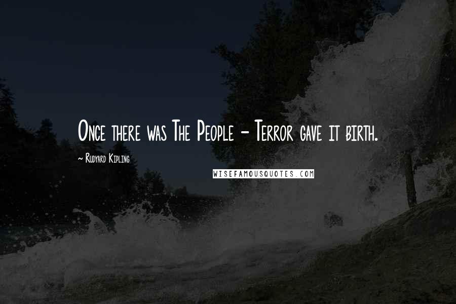 Rudyard Kipling Quotes: Once there was The People - Terror gave it birth.