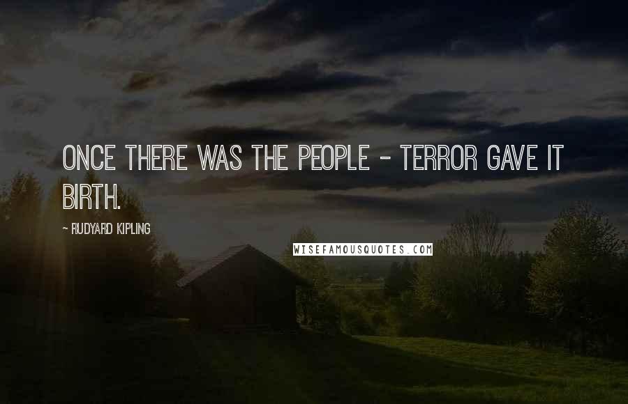 Rudyard Kipling Quotes: Once there was The People - Terror gave it birth.