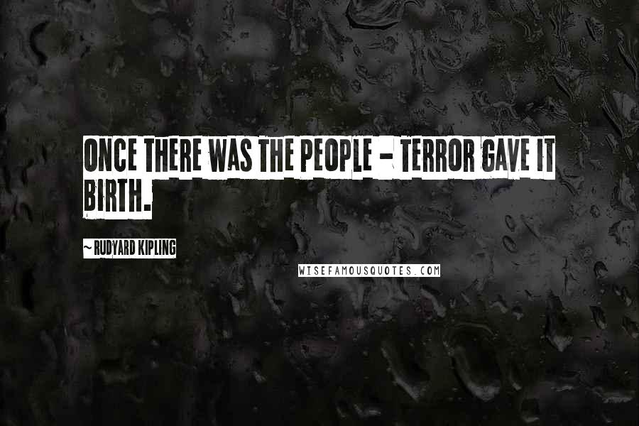 Rudyard Kipling Quotes: Once there was The People - Terror gave it birth.